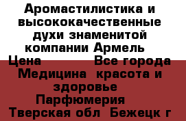 Аромастилистика и высококачественные духи знаменитой компании Армель › Цена ­ 1 500 - Все города Медицина, красота и здоровье » Парфюмерия   . Тверская обл.,Бежецк г.